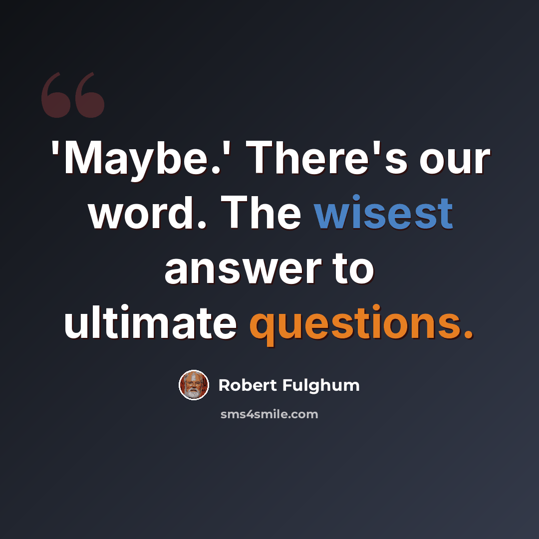 “'Maybe.' There's our word. The wisest answer to ultimate questions.” quote by Robert Fulghum