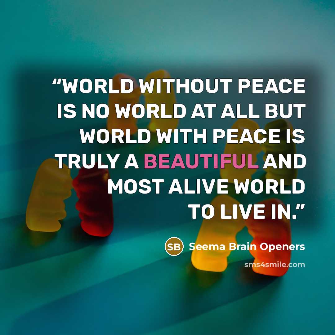 “WORLD WITHOUT PEACE IS NO WORLD AT ALL BUT WORLD WITH PEACE IS TRULY A BEAUTIFUL AND MOST ALIVE WORLD TO LIVE IN.” quote by Seema Brain Openers