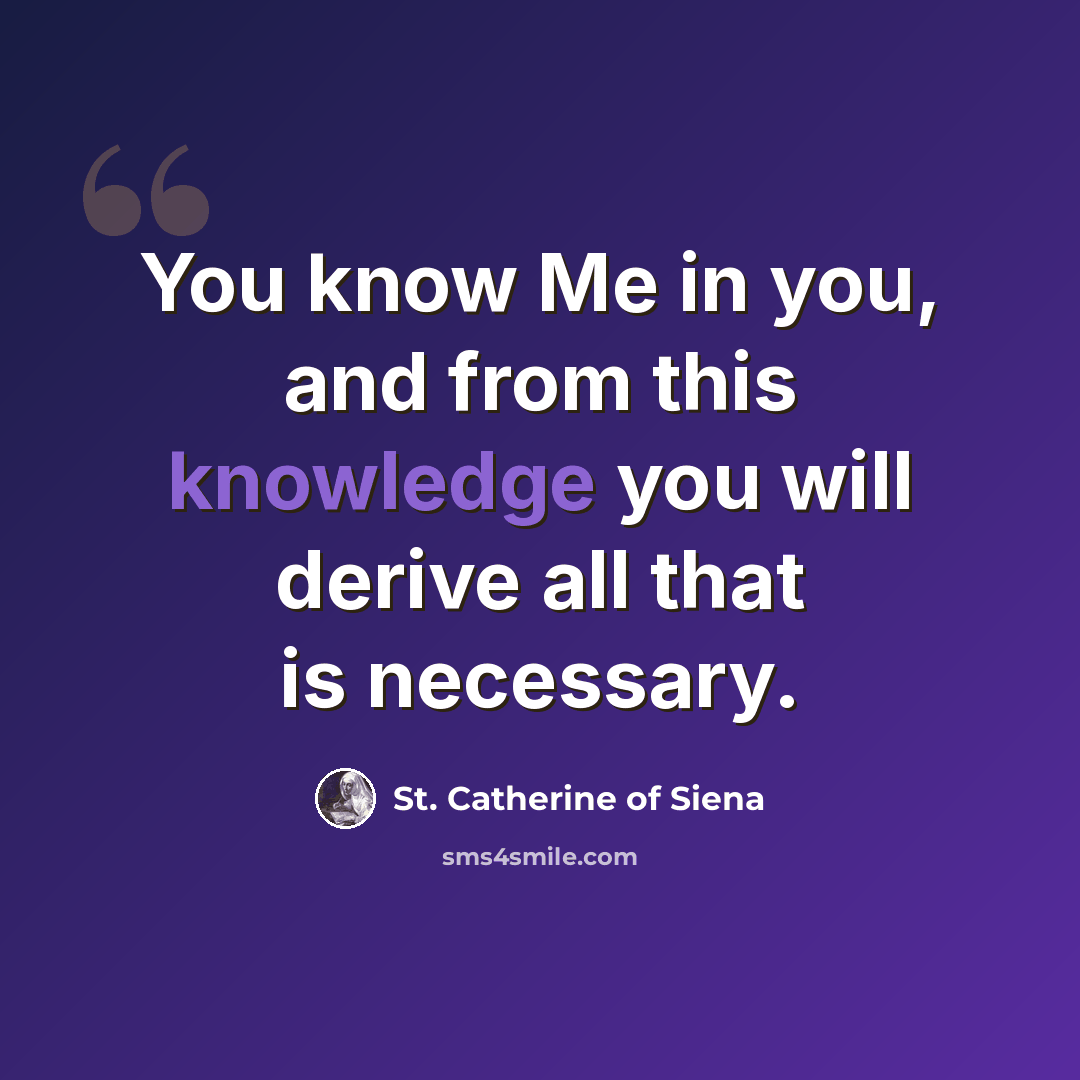 “You know Me in you, and from this knowledge you will derive all that is necessary.” quote by St. Catherine of Siena