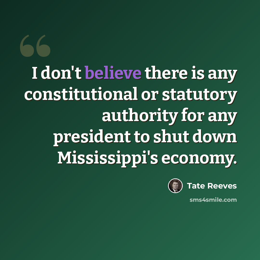 “I don't believe there is any constitutional or statutory authority for any president to shut down Mississippi's economy.” quote by Tate Reeves
