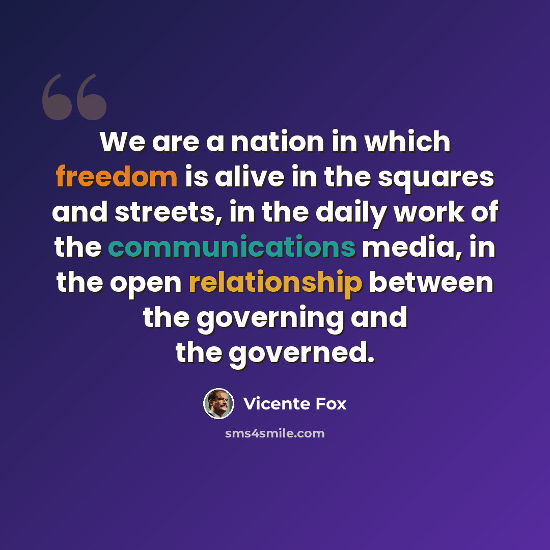 “We are a nation in which freedom is alive in the squares and streets, in the daily work of the communications media, in the open relationship between the governing and the governed.” quote by Vicente Fox