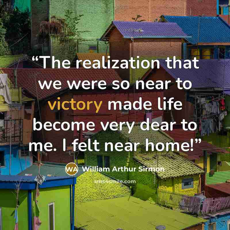 “The realization that we were so near to victory made life become very dear to me. I felt near home!” quote by William Arthur Sirmon