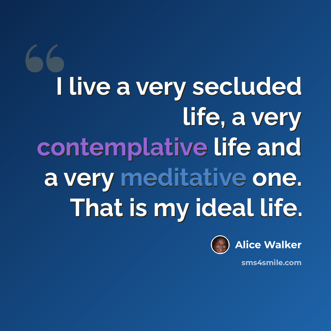 “I live a very secluded life, a very contemplative life and a very meditative one. That is my ideal life.” quote by Alice Walker