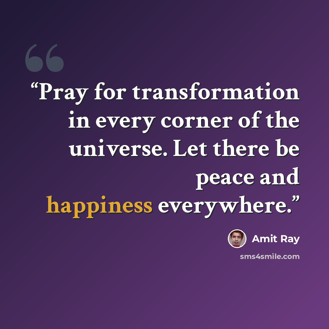 “Pray for transformation in every corner of the universe. Let there be peace and happiness everywhere.” quote by Amit Ray
