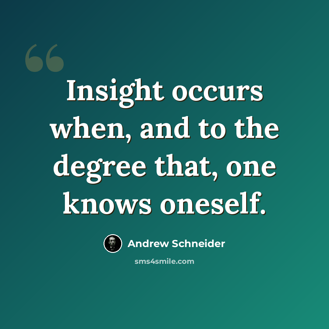 “Insight occurs when, and to the degree that, one knows oneself.” quote by Andrew Schneider