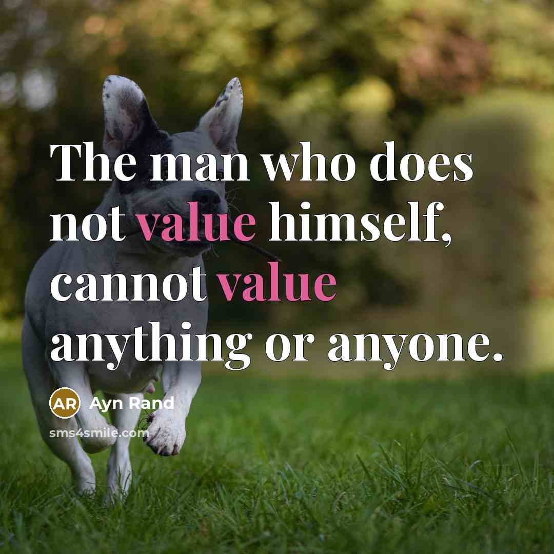 “The man who does not value himself, cannot value anything or anyone.” quote by Ayn Rand