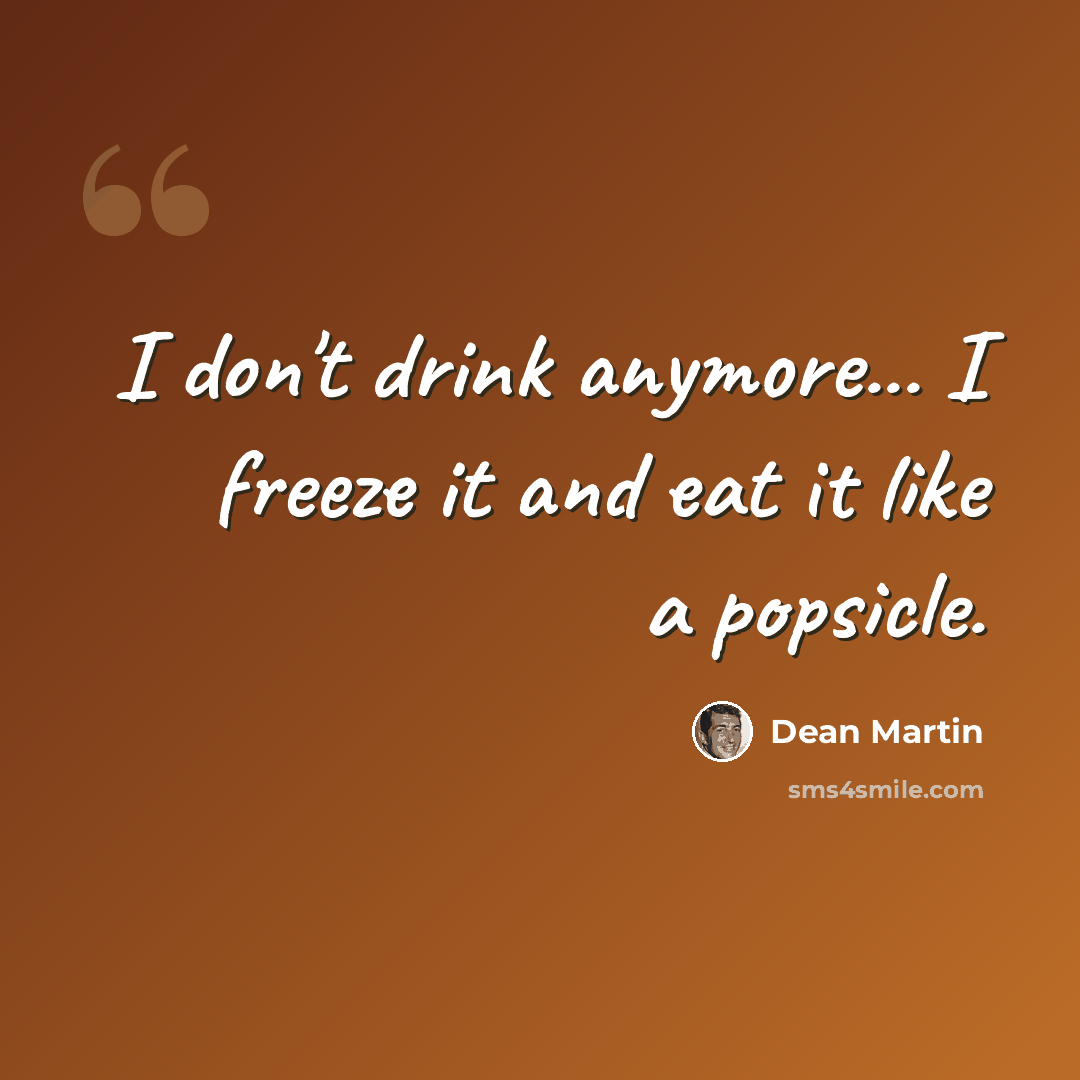“I don't drink anymore... I freeze it and eat it like a popsicle.” quote by Dean Martin