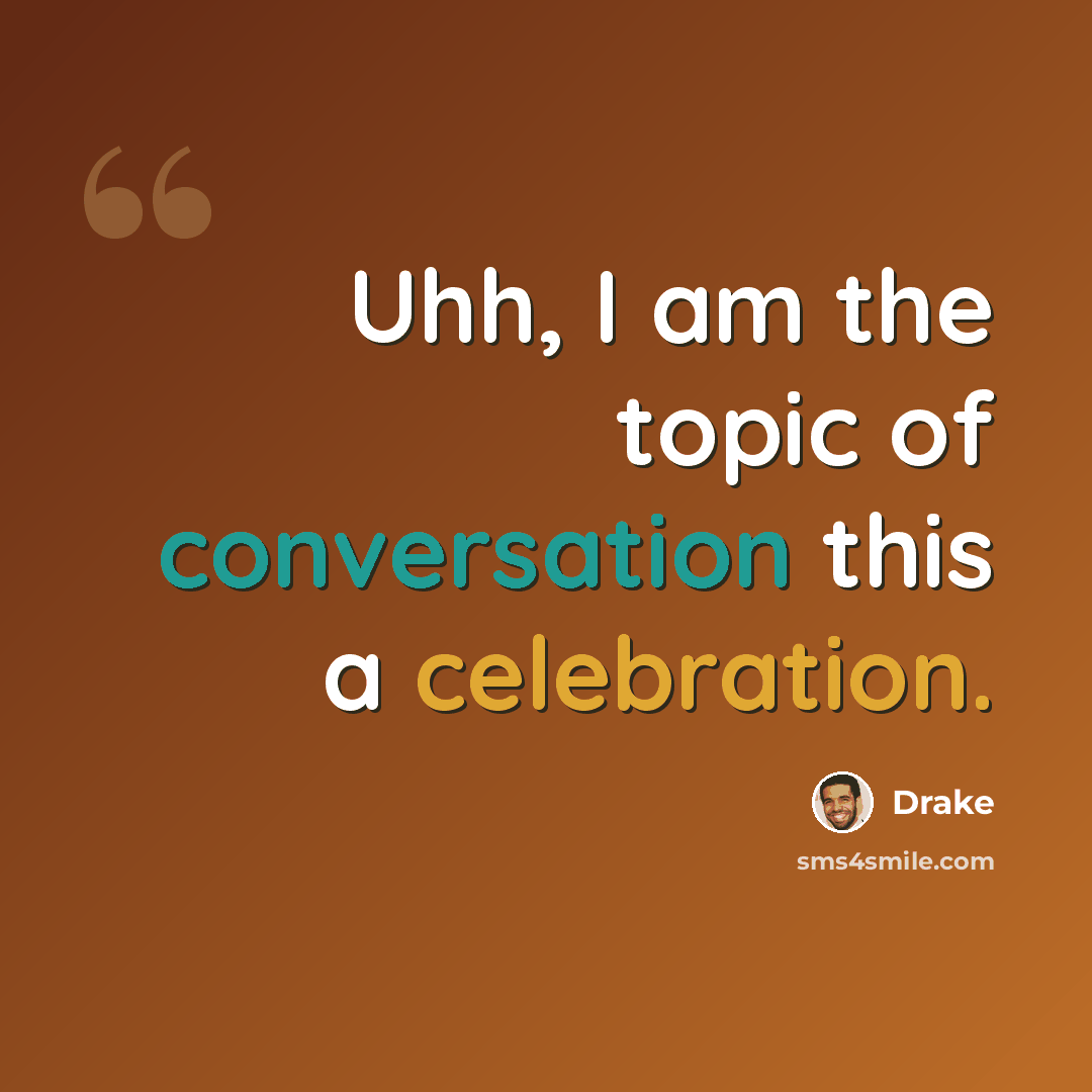 “Uhh, I am the topic of conversation this a celebration.” quote by Drake