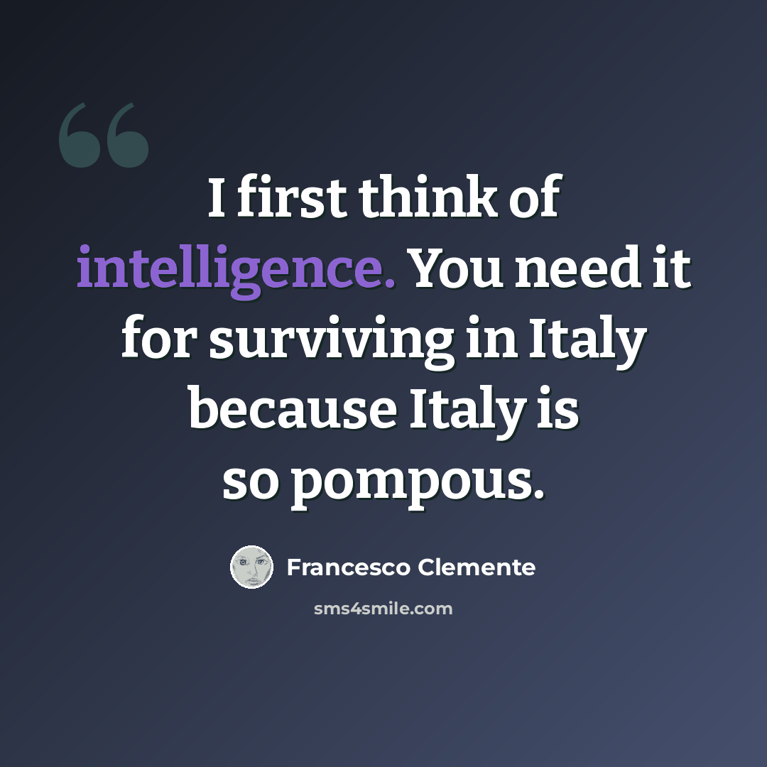 “I first think of intelligence. You need it for surviving in Italy because Italy is so pompous.” quote by Francesco Clemente