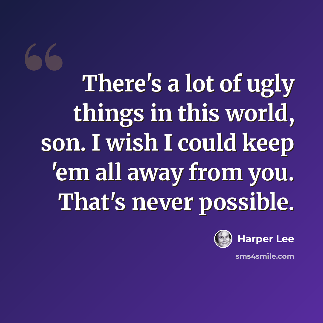 “There's a lot of ugly things in this world, son. I wish I could keep 'em all away from you. That's never possible.” quote by Harper Lee