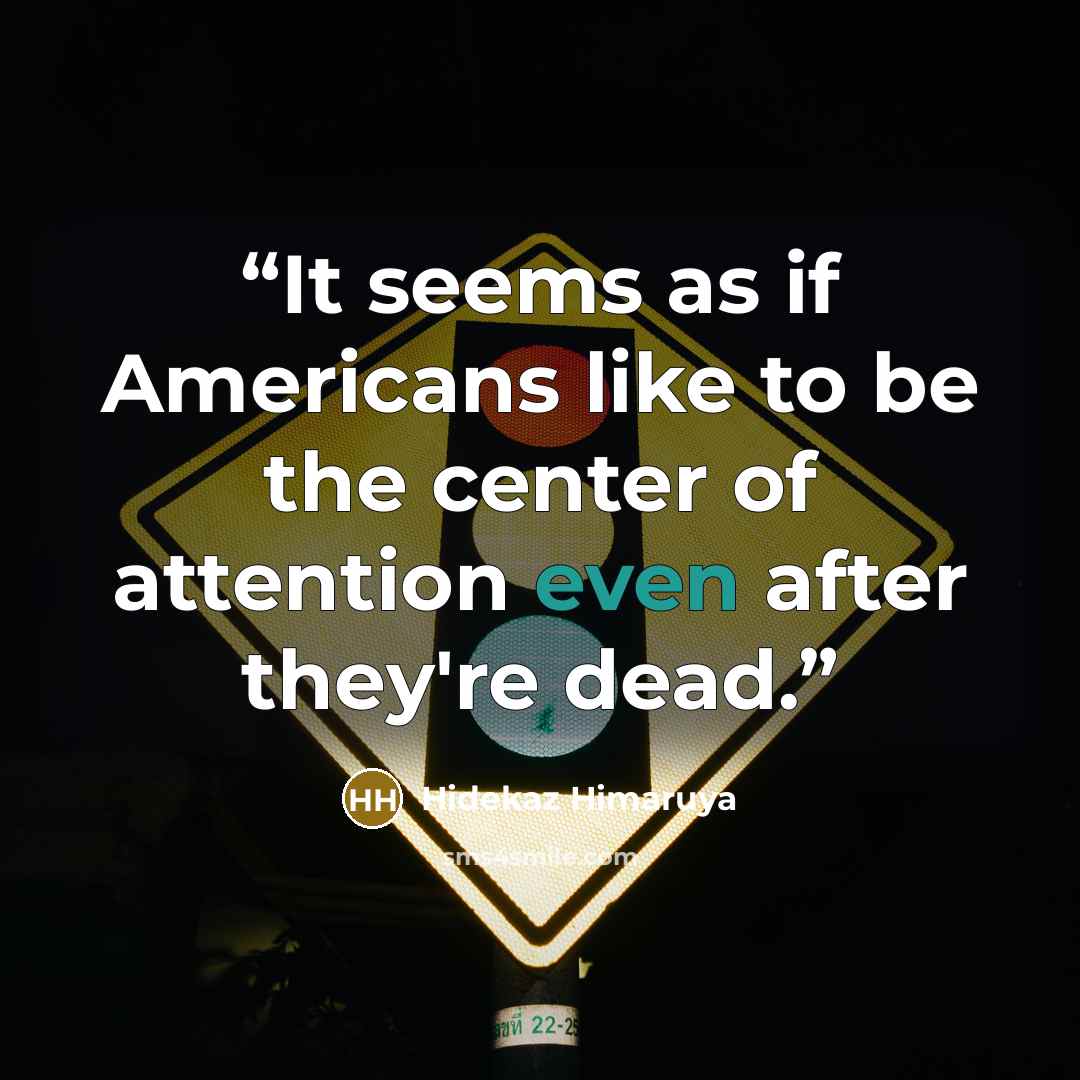“It seems as if Americans like to be the center of attention even after they're dead.” quote by Hidekaz Himaruya
