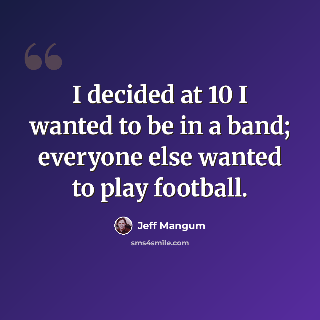 “I decided at 10 I wanted to be in a band; everyone else wanted to play football.” quote by Jeff Mangum