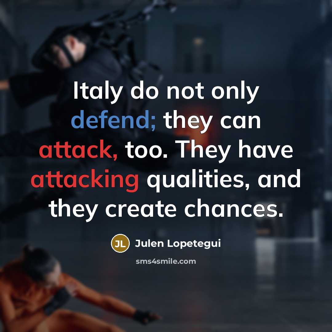 “Italy do not only defend; they can attack, too. They have attacking qualities, and they create chances.” quote by Julen Lopetegui