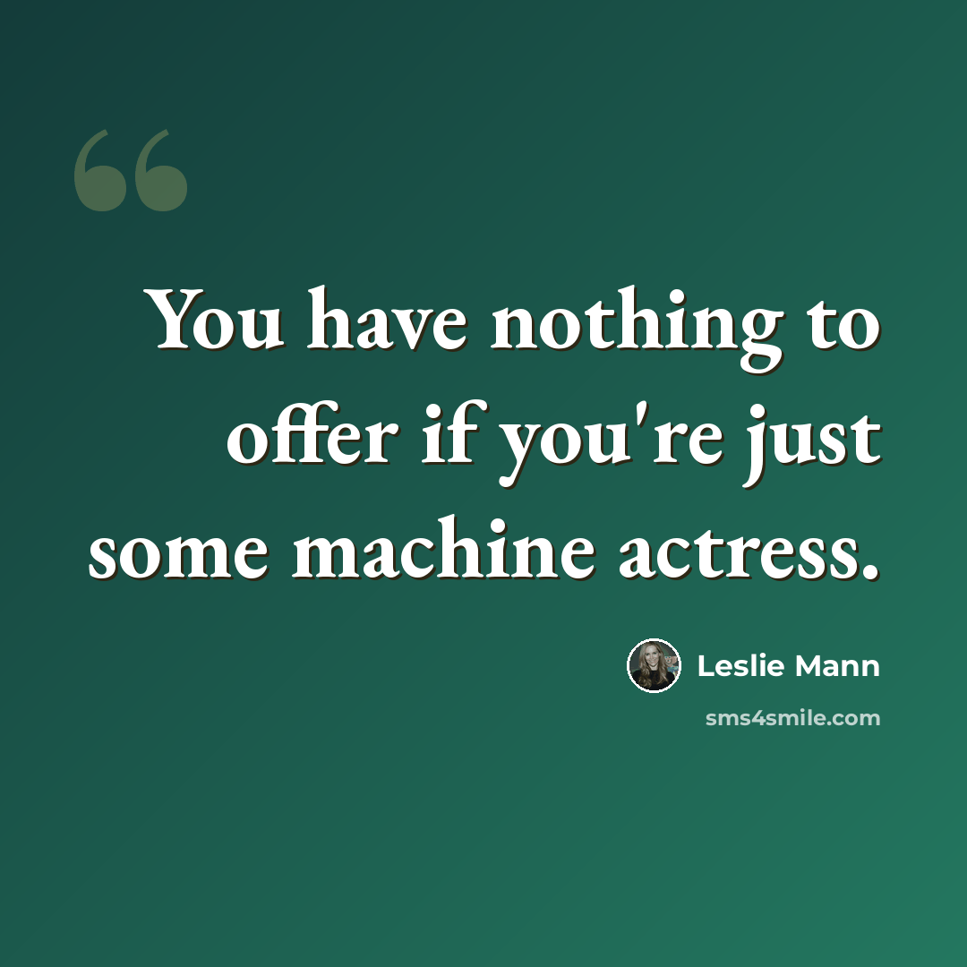 “You have nothing to offer if you're just some machine actress.” quote by Leslie Mann