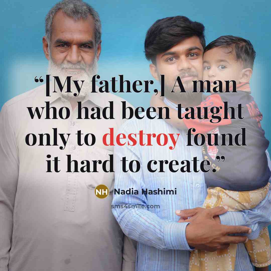 “[My father,] A man who had been taught only to destroy found it hard to create.” quote by Nadia Hashimi