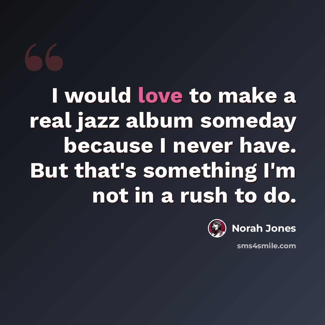 “I would love to make a real jazz album someday because I never have. But that's something I'm not in a rush to do.” quote by Norah Jones