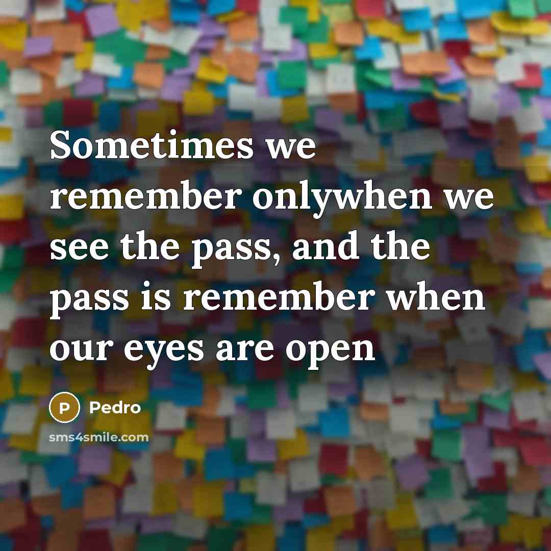 “Sometimes we remember onlywhen we see the pass, and the pass is remember when our eyes are open” quote by Pedro