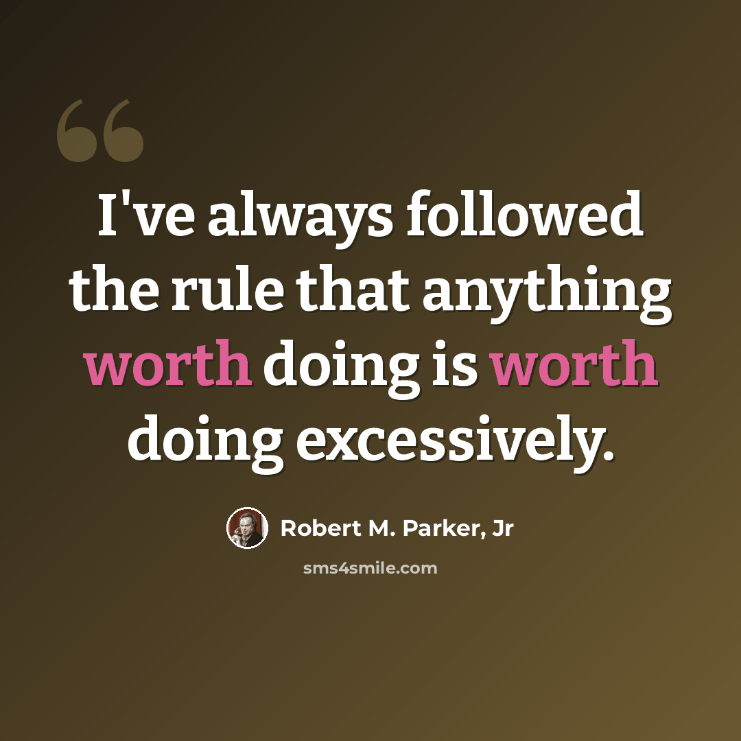 “I've always followed the rule that anything worth doing is worth doing excessively.” quote by Robert M. Parker, Jr