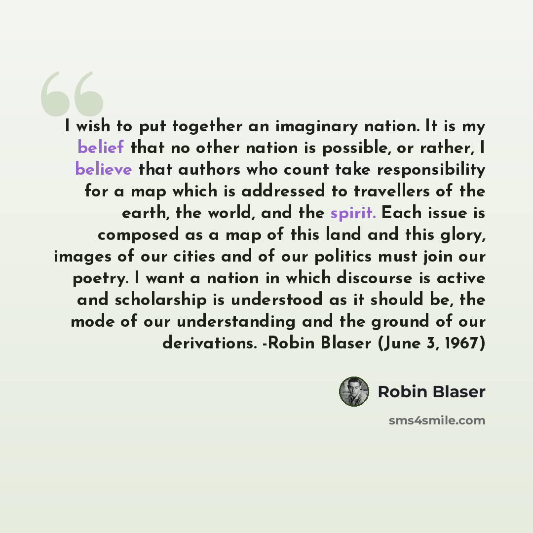 “I wish to put together an imaginary nation. It is my belief that no other nation is possible, or rather, I believe that authors who count take responsibility for a map which is addressed to travellers of the earth, the world, and the spirit. Each issue is composed as a map of this land and this…” quote by Robin Blaser