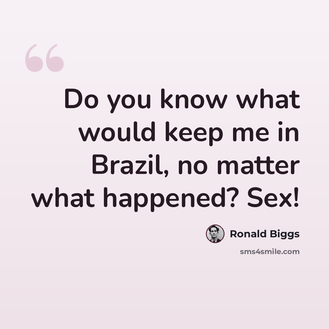 “Do you know what would keep me in Brazil, no matter what happened? Sex!” quote by Ronald Biggs