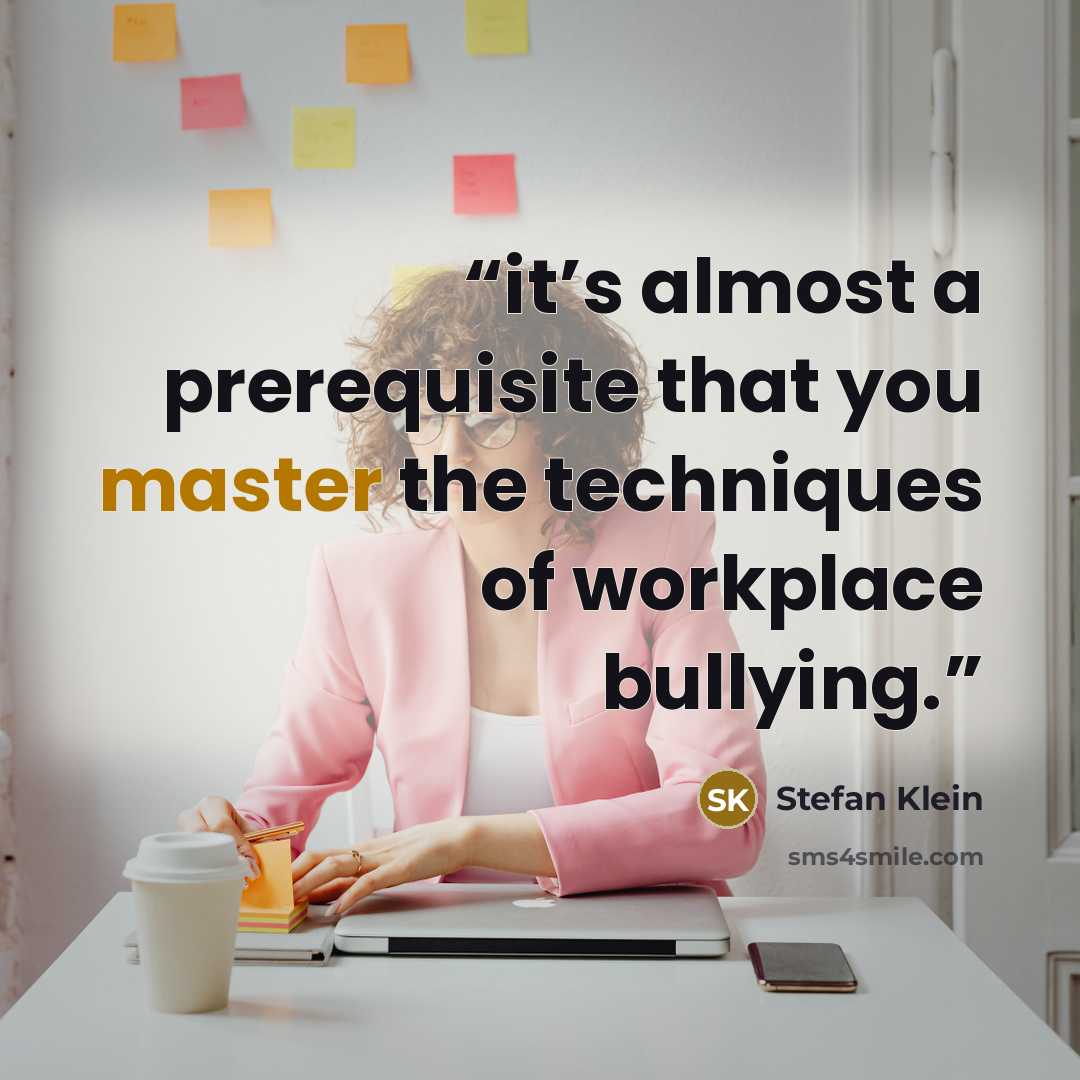 “it’s almost a prerequisite that you master the techniques of workplace bullying.” quote by Stefan Klein