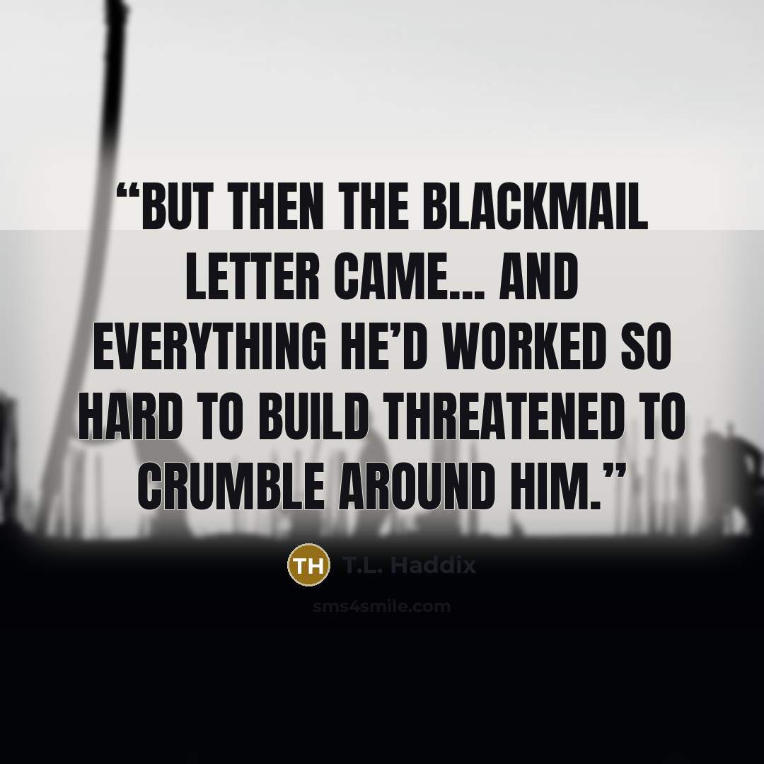 “But then the blackmail letter came... And everything he’d worked so hard to build threatened to crumble around him.” quote by T.L. Haddix