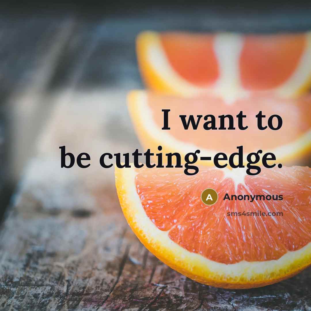 “I want to be cutting-edge.” quote by Anonymous