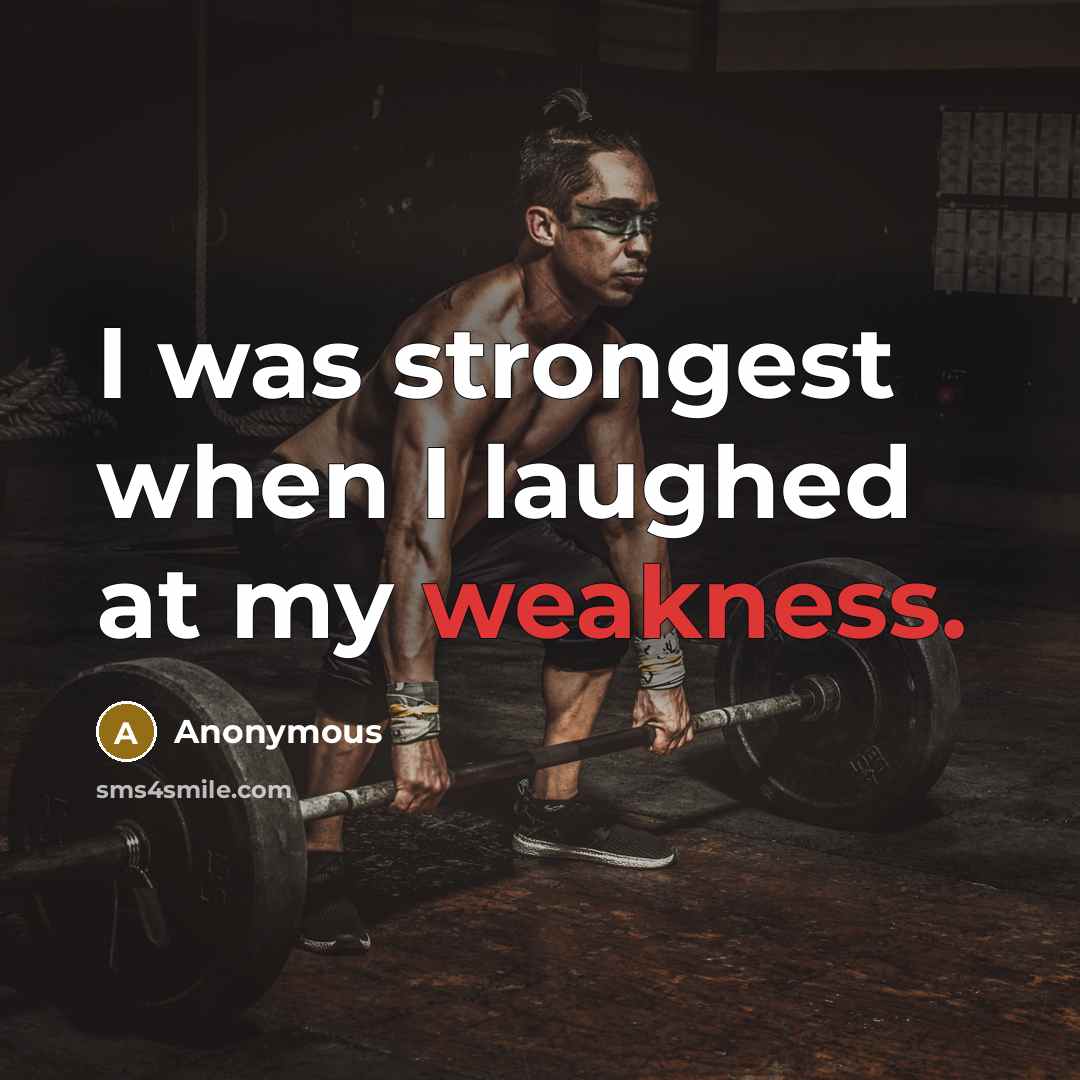 “I was strongest when I laughed at my weakness.” quote by Anonymous