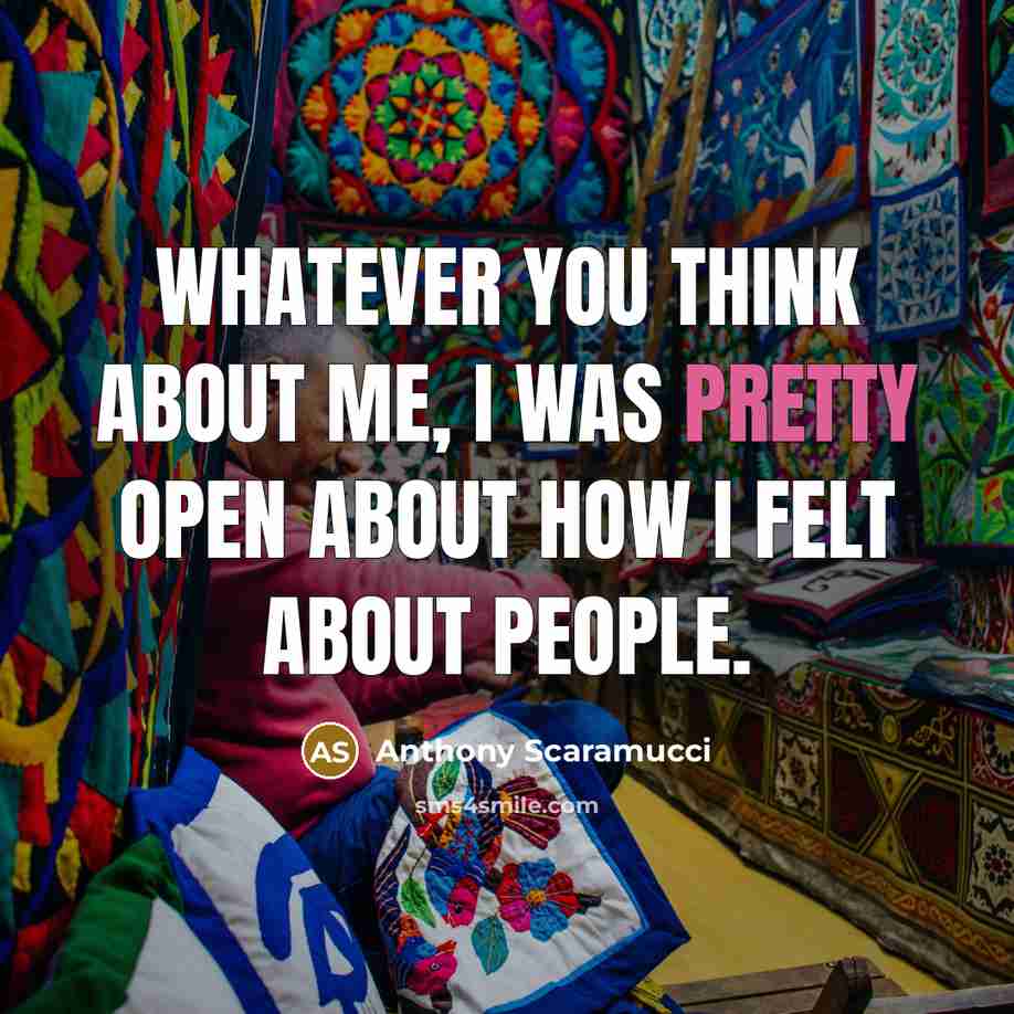 “Whatever you think about me, I was pretty open about how I felt about people.” quote by Anthony Scaramucci