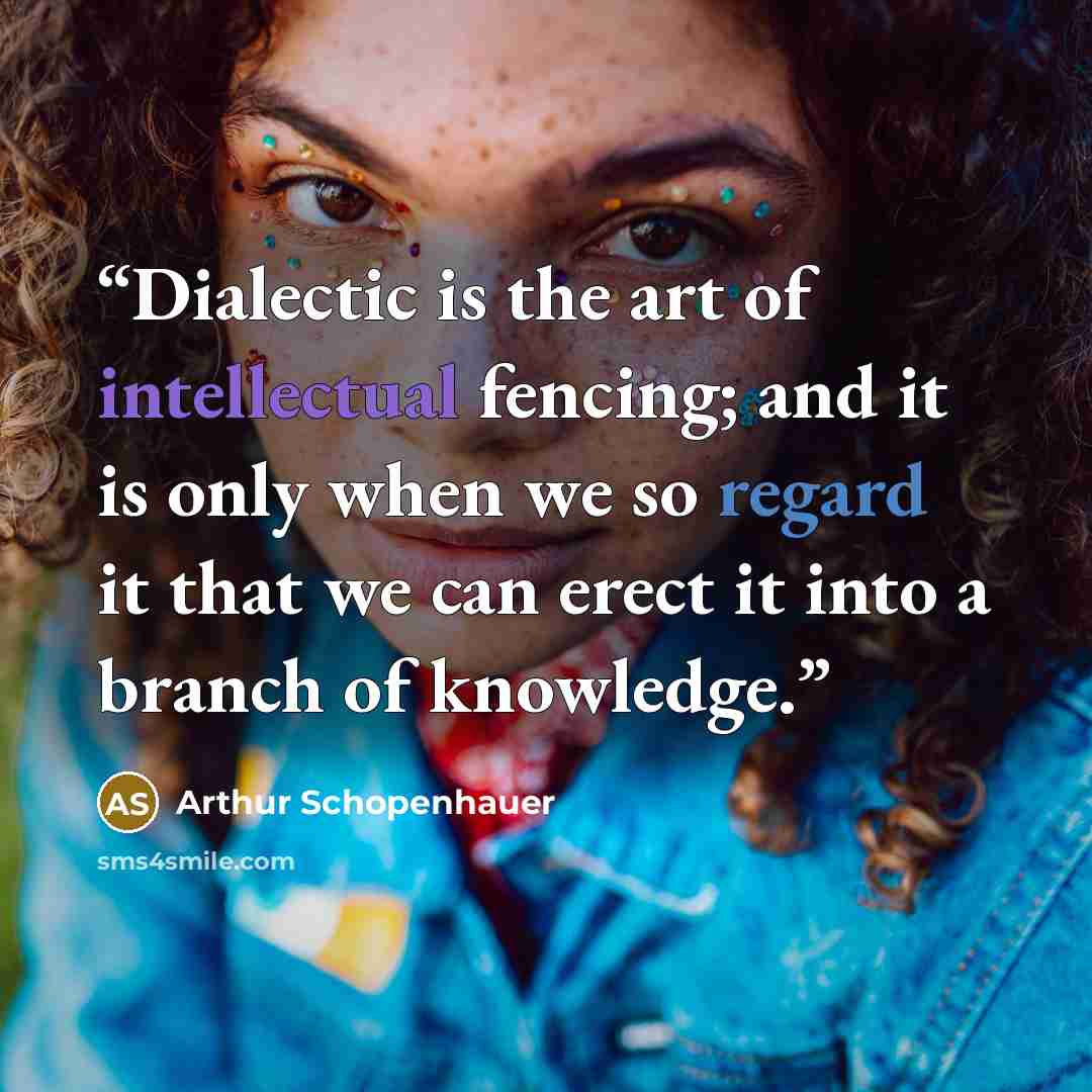 “Dialectic is the art of intellectual fencing; and it is only when we so regard it that we can erect it into a branch of knowledge.” quote by Arthur Schopenhauer