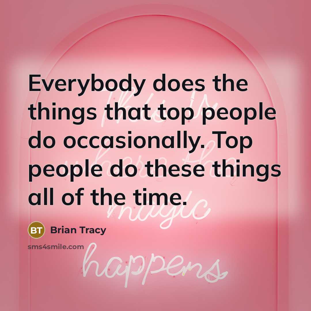“Everybody does the things that top people do occasionally. Top people do these things all of the time.” quote by Brian Tracy