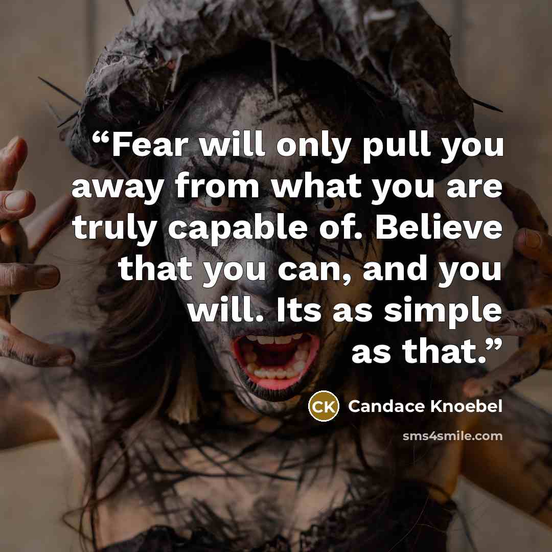 “Fear will only pull you away from what you are truly capable of. Believe that you can, and you will. Its as simple as that.” quote by Candace Knoebel