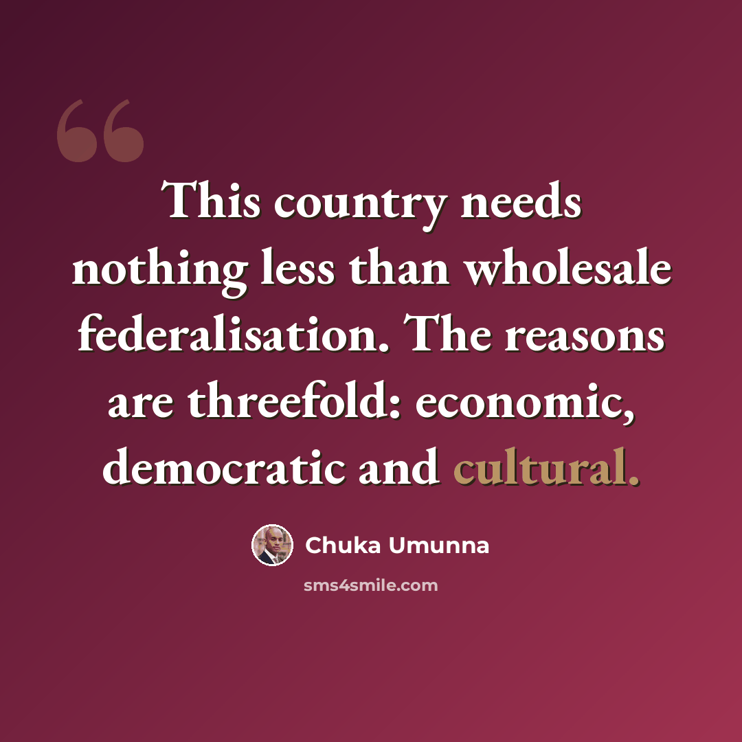 “This country needs nothing less than wholesale federalisation. The reasons are threefold: economic, democratic and cultural.” quote by Chuka Umunna