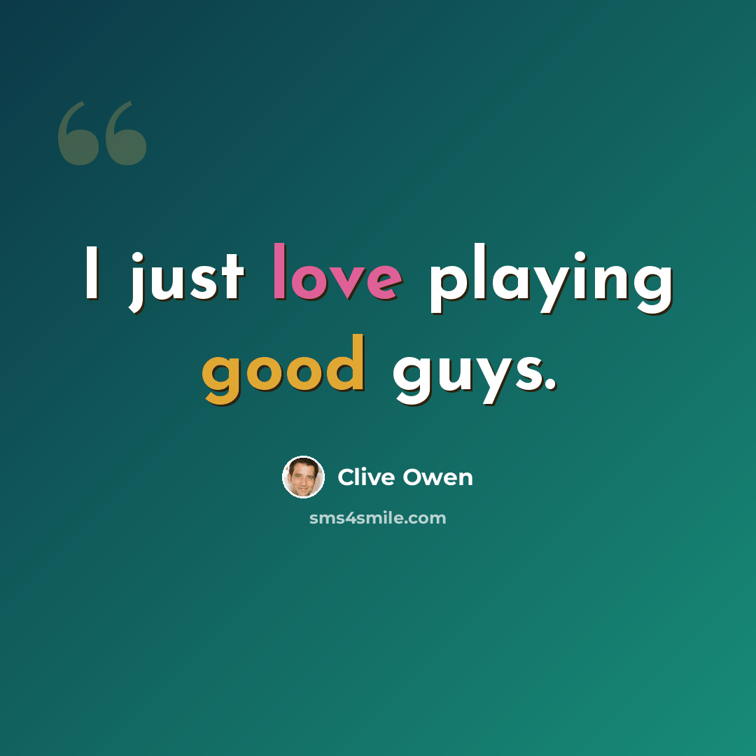 “I just love playing good guys.” quote by Clive Owen