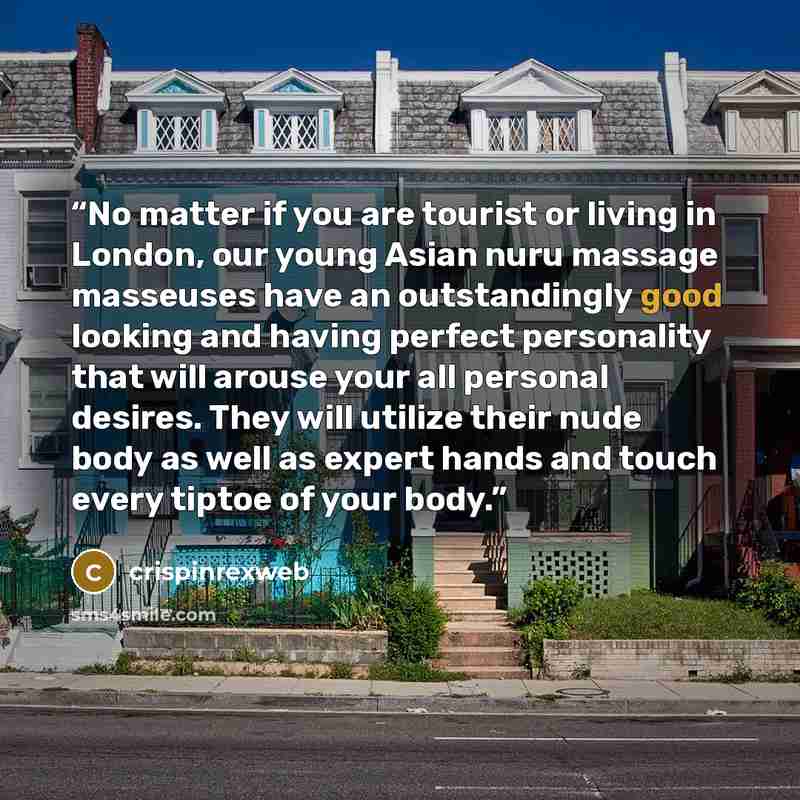 “No matter if you are tourist or living in London, our young Asian nuru massage masseuses have an outstandingly good looking and having perfect personality that will arouse your all personal desires. They will utilize their nude body as well as expert hands and touch every tiptoe of your body.” quote by crispinrexweb