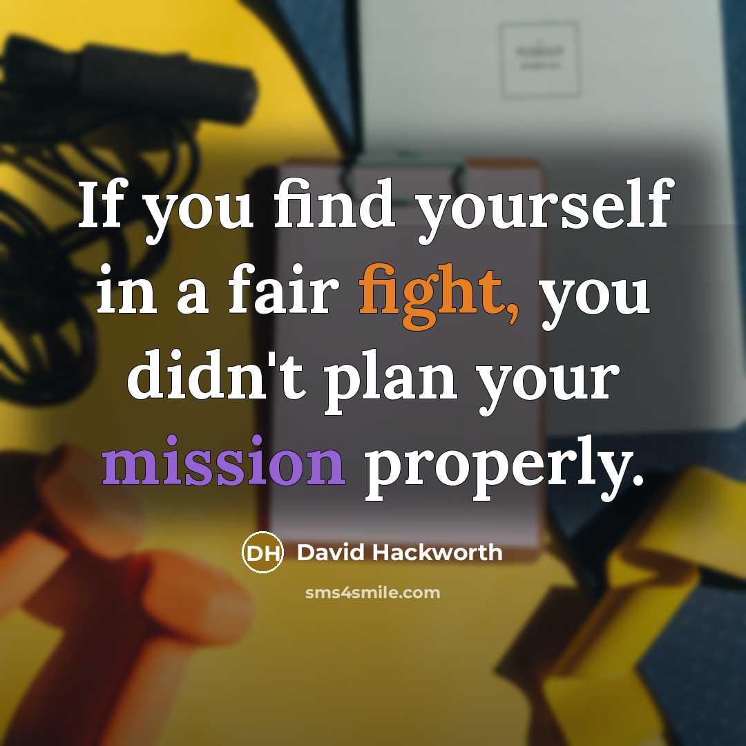 “If you find yourself in a fair fight, you didn't plan your mission properly.” quote by David Hackworth