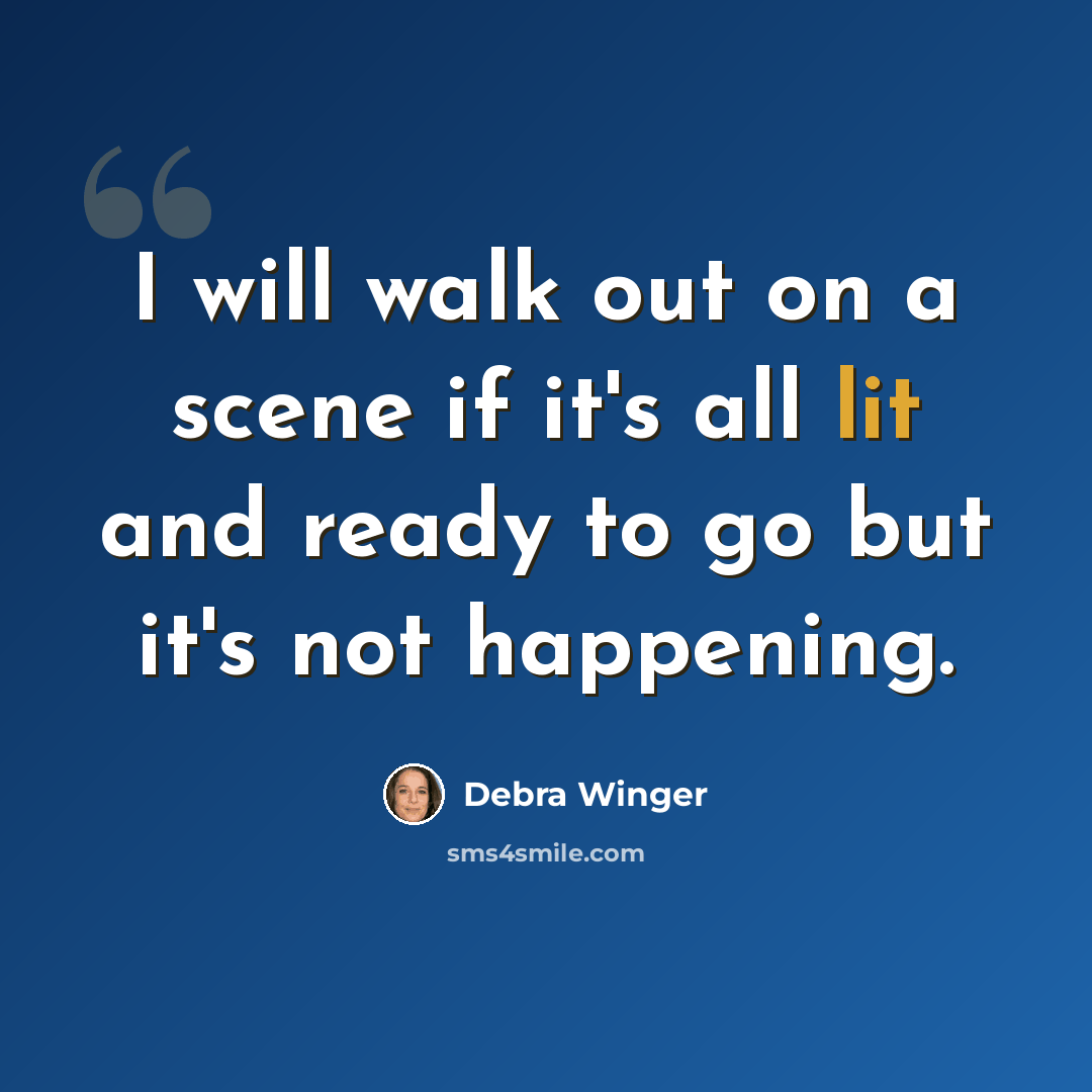 “I will walk out on a scene if it's all lit and ready to go but it's not happening.” quote by Debra Winger