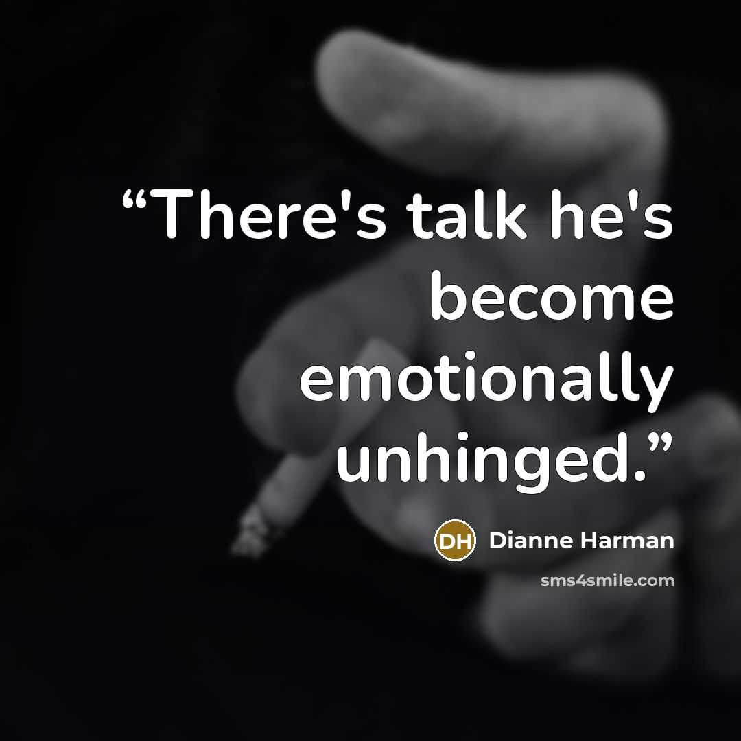 “There's talk he's become emotionally unhinged.” quote by Dianne Harman
