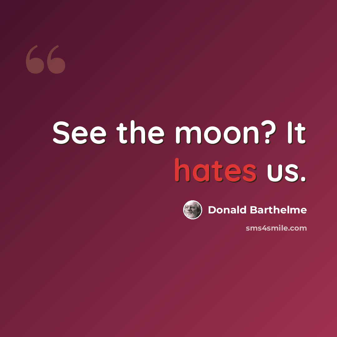 “See the moon? It hates us.” quote by Donald Barthelme
