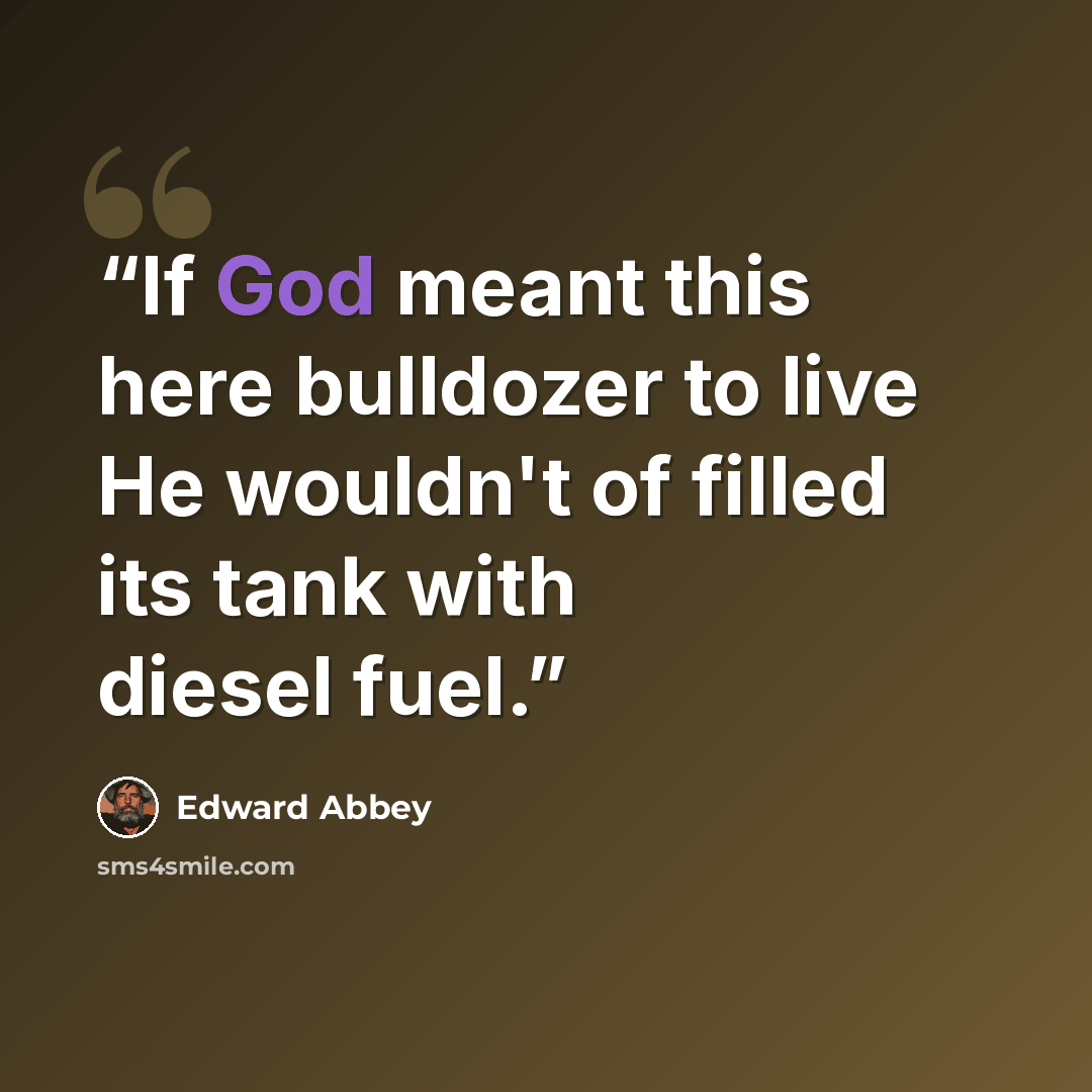 “If God meant this here bulldozer to live He wouldn't of filled its tank with diesel fuel.” quote by Edward Abbey