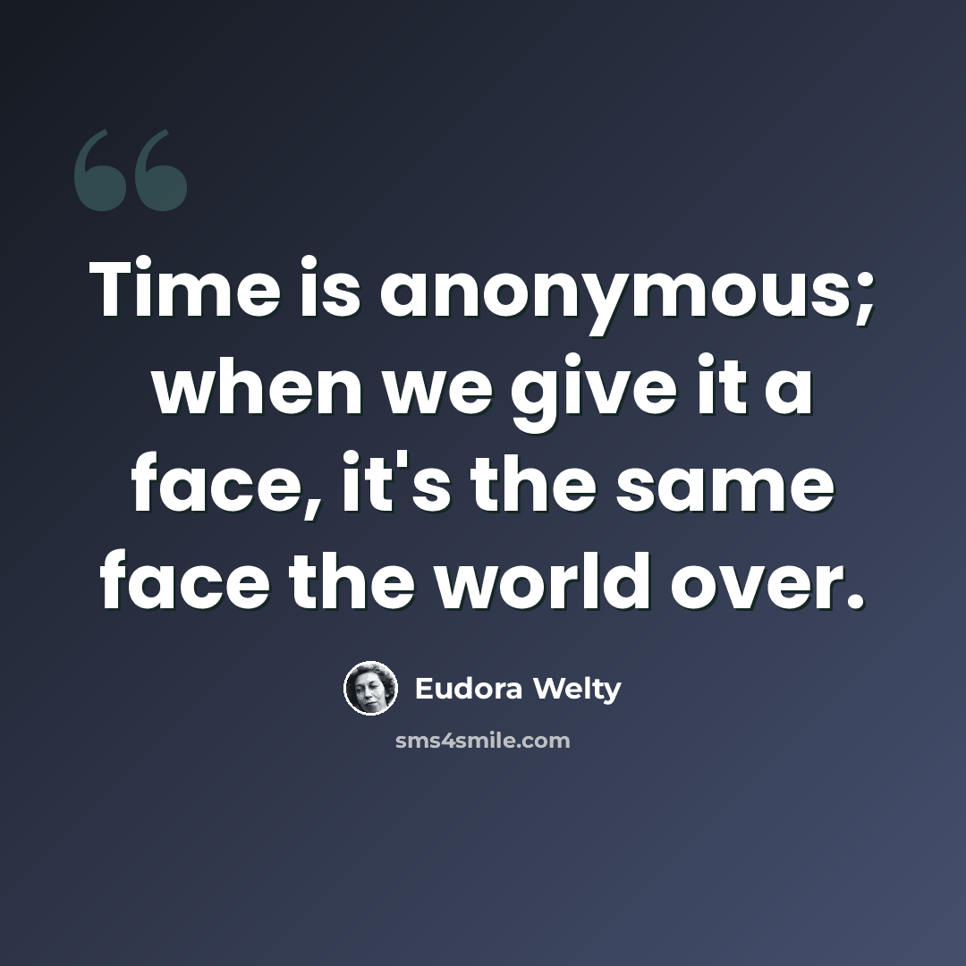 “Time is anonymous; when we give it a face, it's the same face the world over.” quote by Eudora Welty
