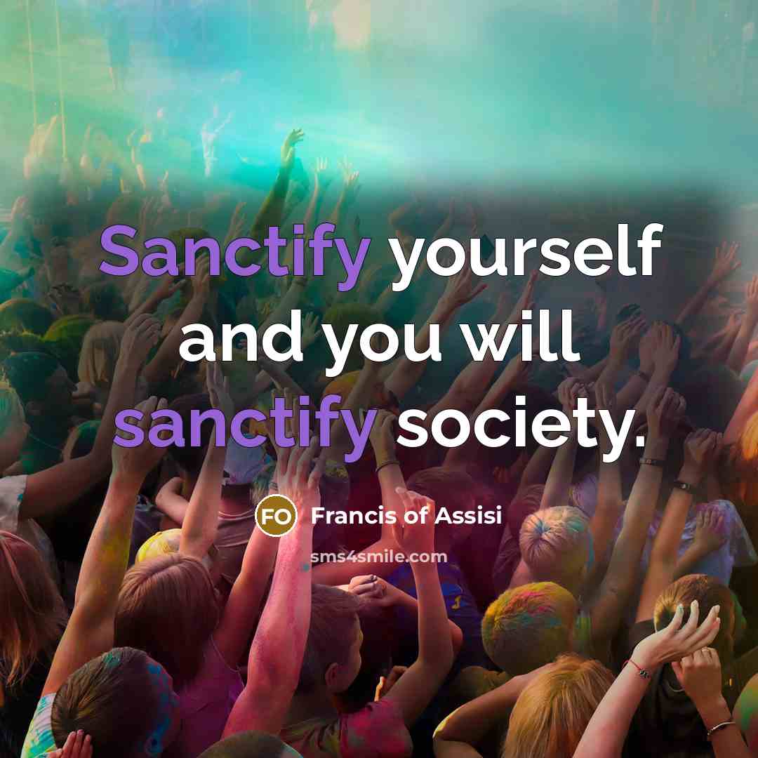 “Sanctify yourself and you will sanctify society.” quote by Francis of Assisi