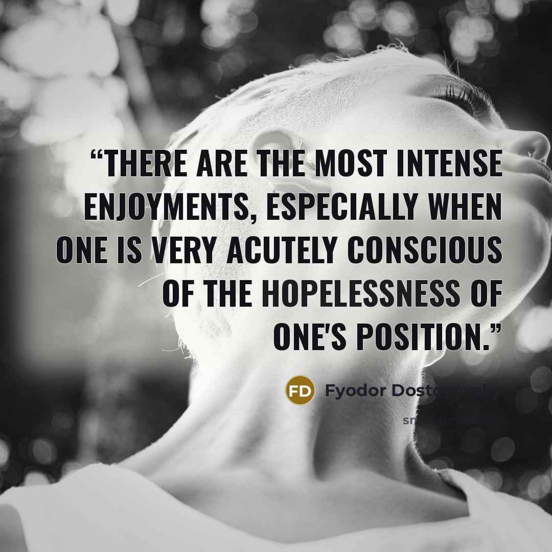 “there are the most intense enjoyments, especially when one is very acutely conscious of the hopelessness of one's position.” quote by Fyodor Dostoyevsky