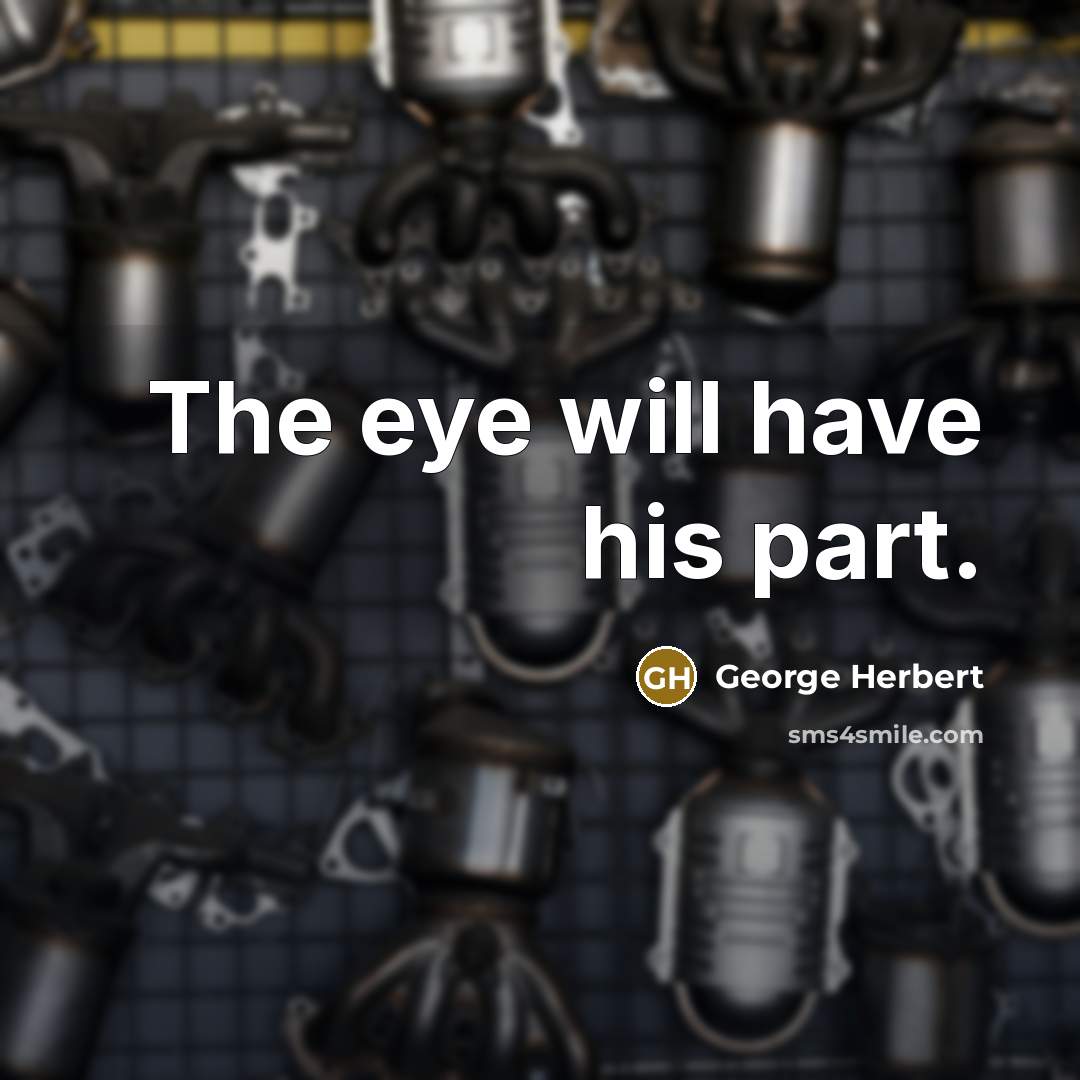 “The eye will have his part.” quote by George Herbert