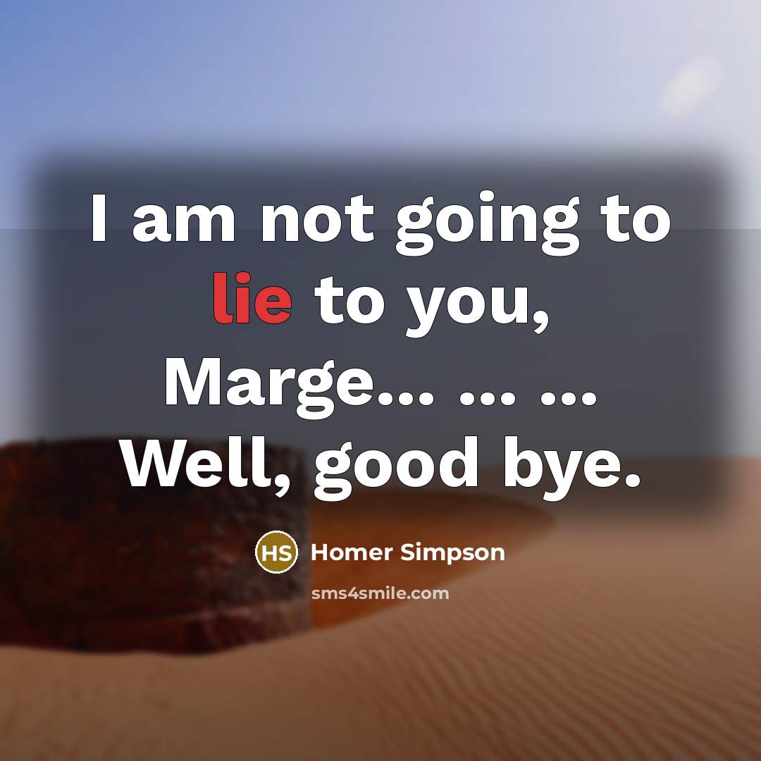 “I am not going to lie to you, Marge... ... ... Well, good bye.” quote by Homer Simpson