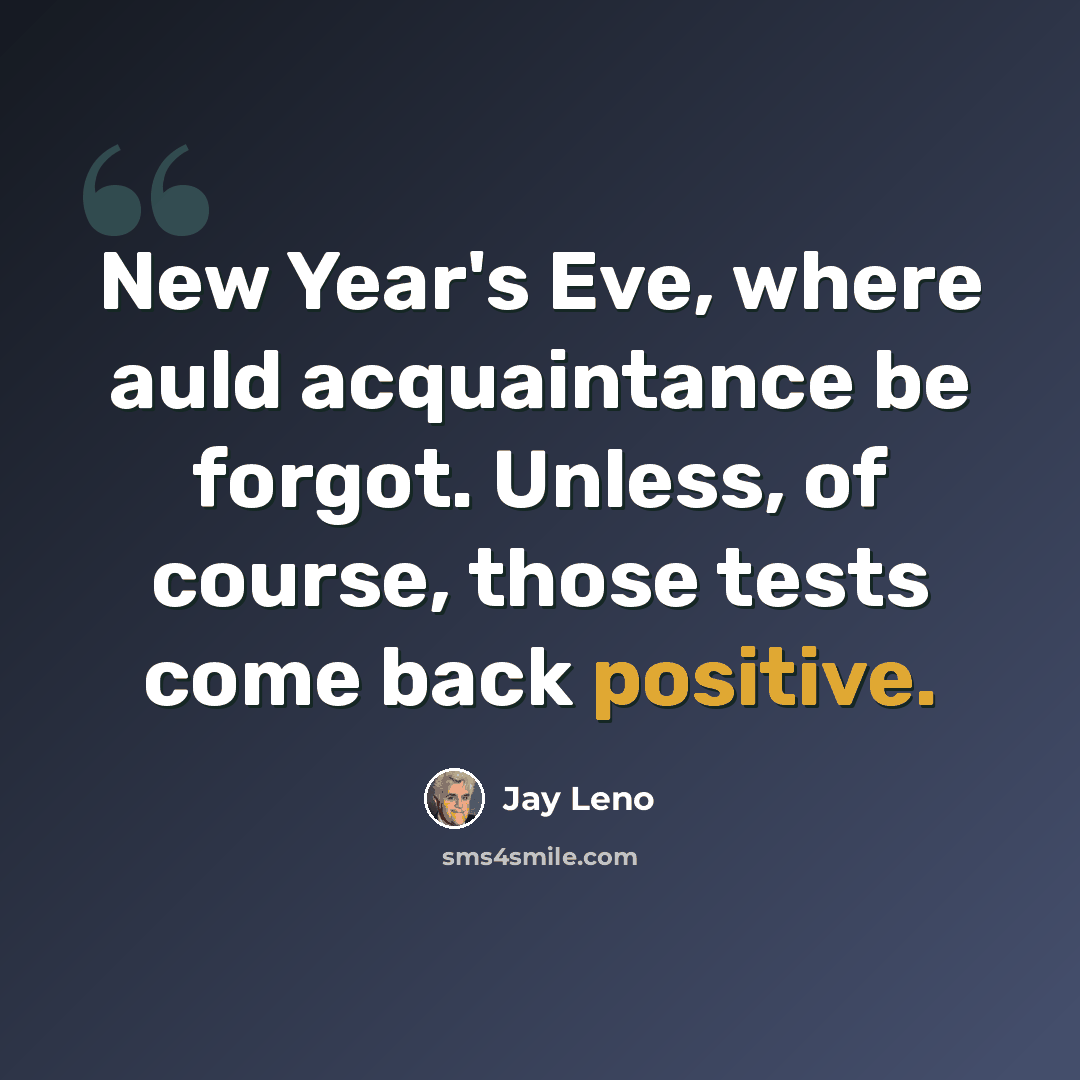 “New Year's Eve, where auld acquaintance be forgot. Unless, of course, those tests come back positive.” quote by Jay Leno