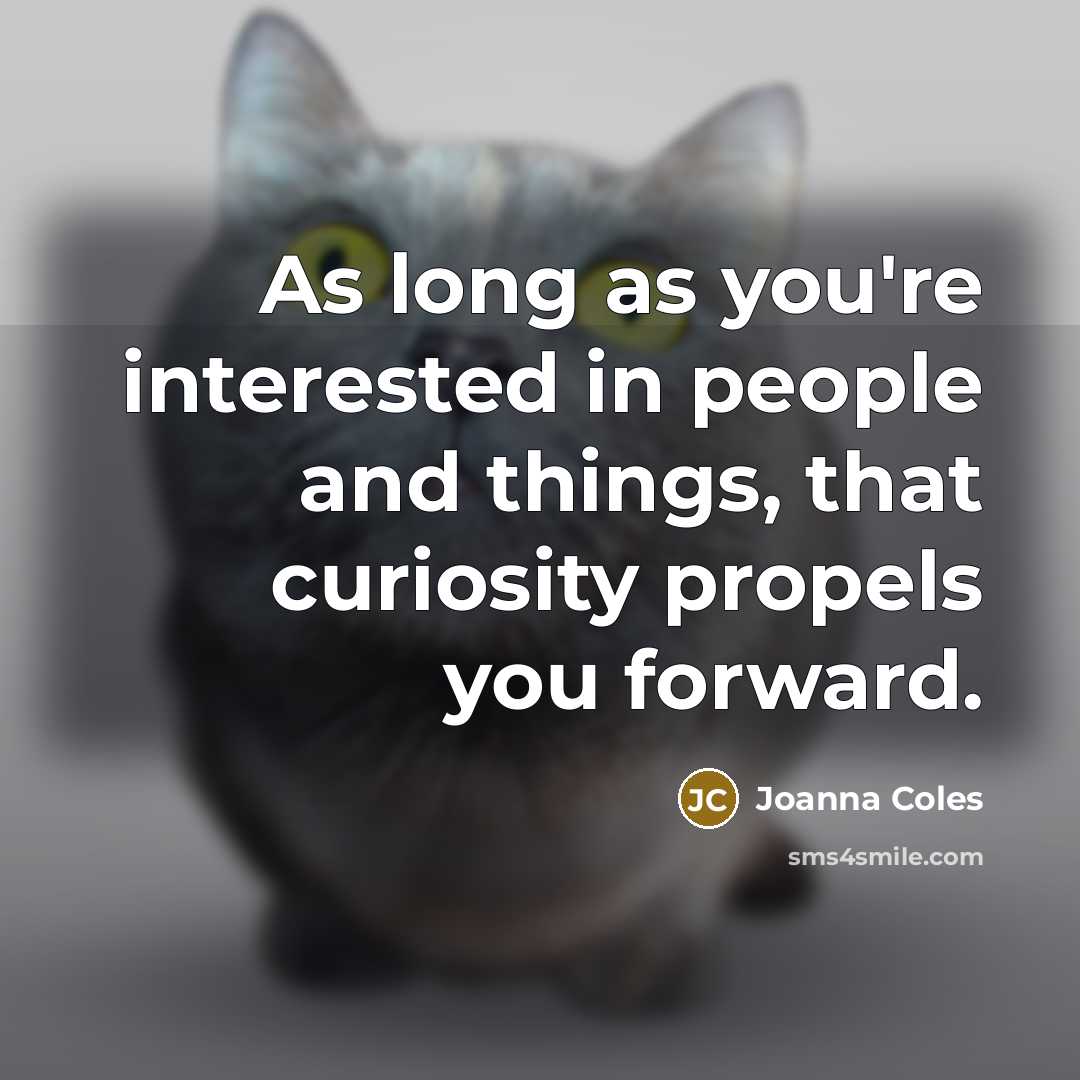 “As long as you're interested in people and things, that curiosity propels you forward.” quote by Joanna Coles