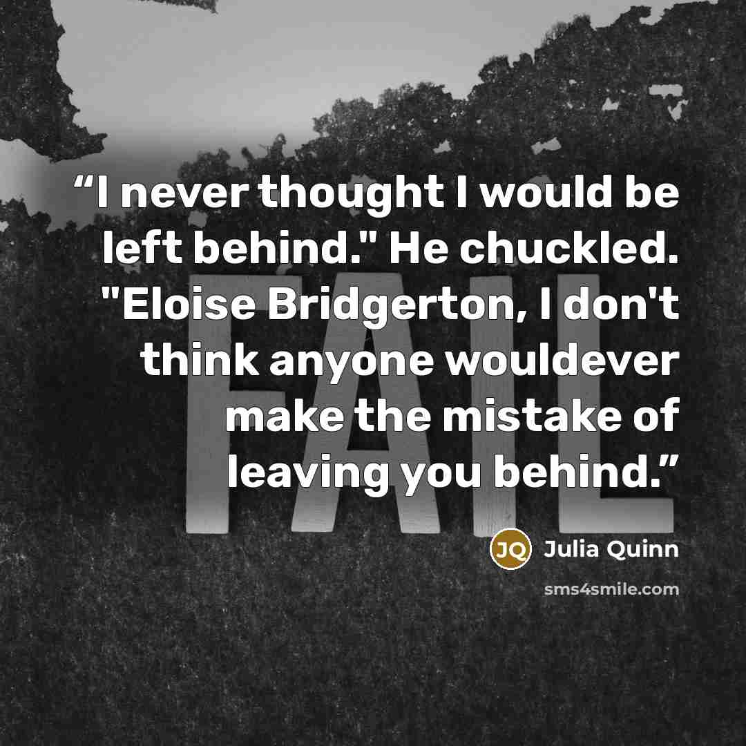 “I never thought I would be left behind." He chuckled. "Eloise Bridgerton, I don't think anyone wouldever make the mistake of leaving you behind.” quote by Julia Quinn