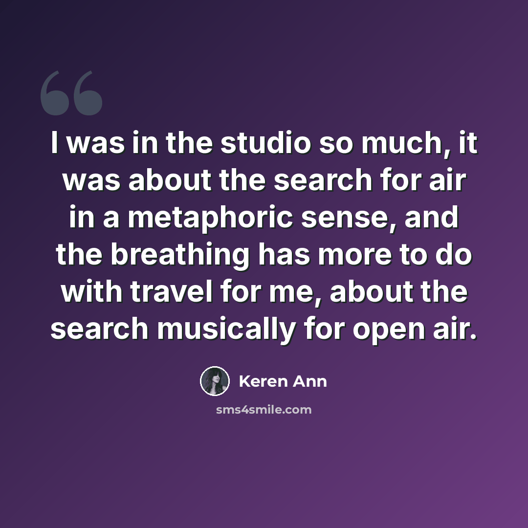 “I was in the studio so much, it was about the search for air in a metaphoric sense, and the breathing has more to do with travel for me, about the search musically for open air.” quote by Keren Ann