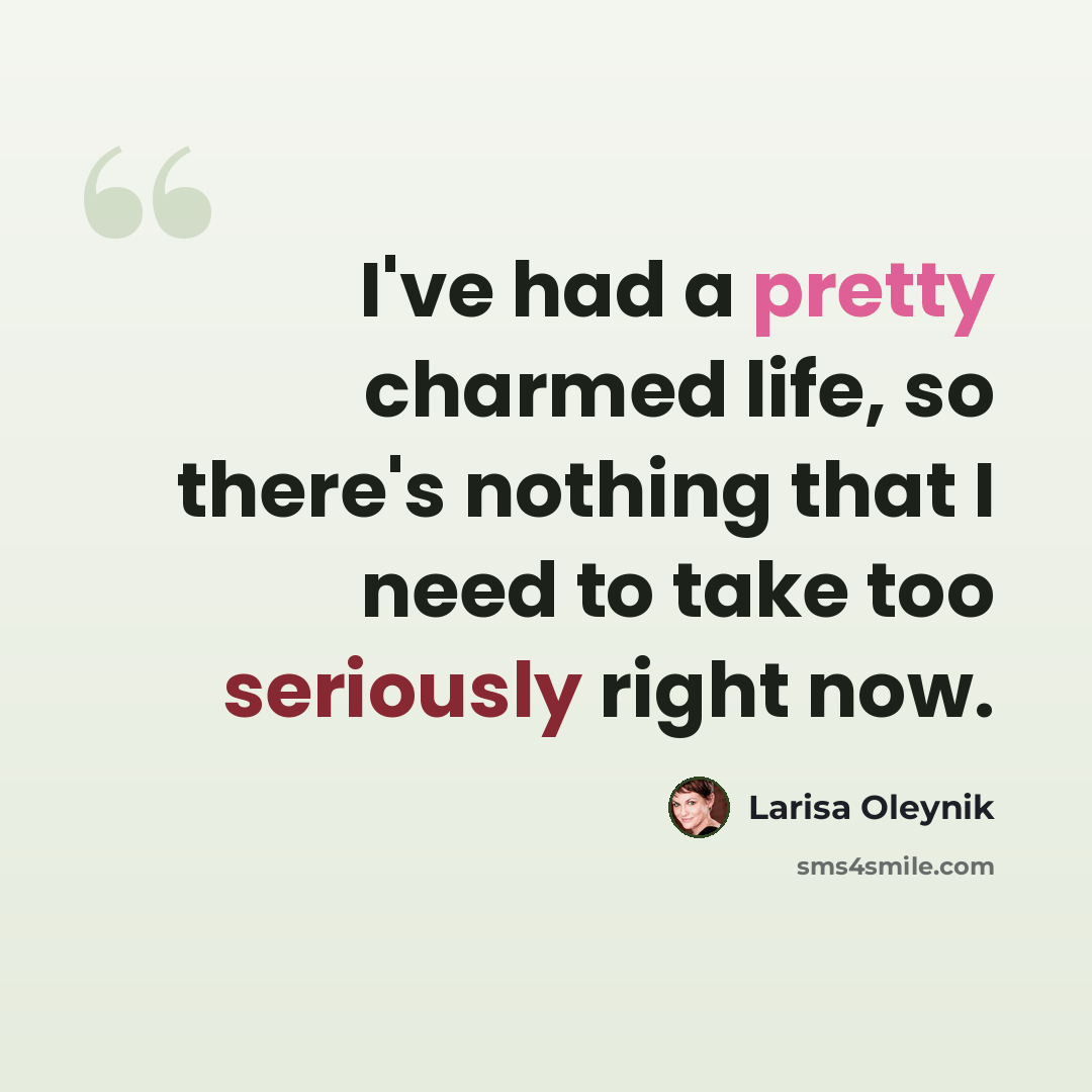 “I've had a pretty charmed life, so there's nothing that I need to take too seriously right now.” quote by Larisa Oleynik